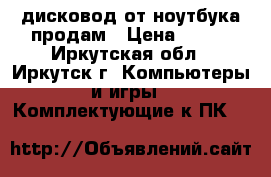 дисковод от ноутбука продам › Цена ­ 800 - Иркутская обл., Иркутск г. Компьютеры и игры » Комплектующие к ПК   